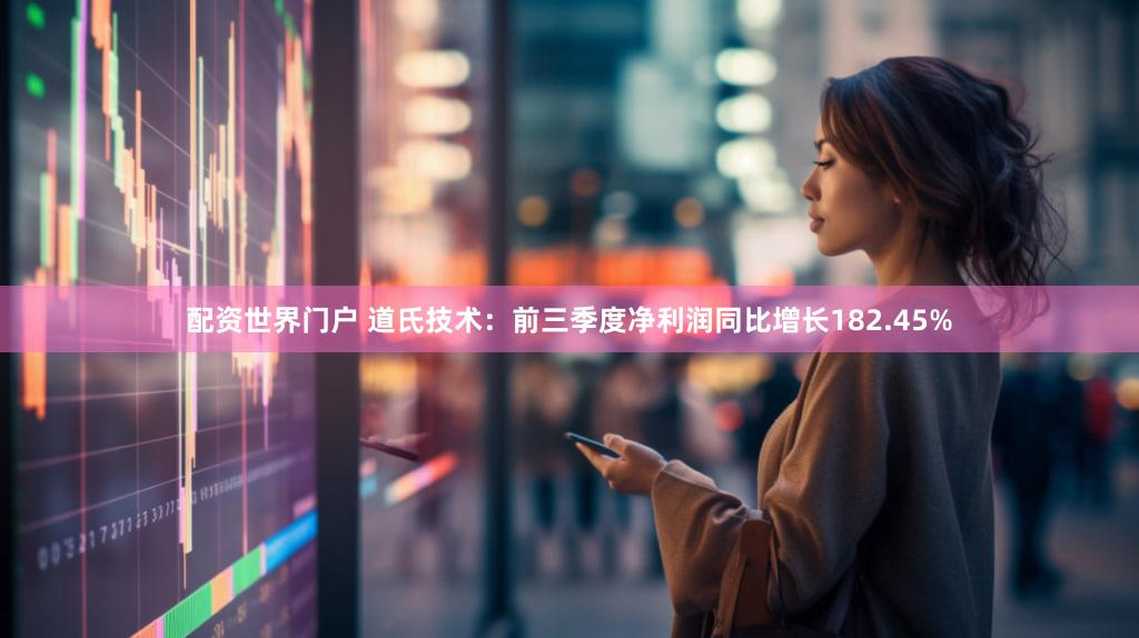 配资世界门户 道氏技术：前三季度净利润同比增长182.45%