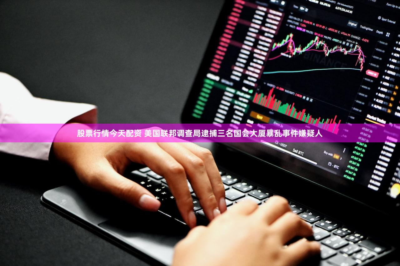 股票行情今天配资 美国联邦调查局逮捕三名国会大厦暴乱事件嫌疑人