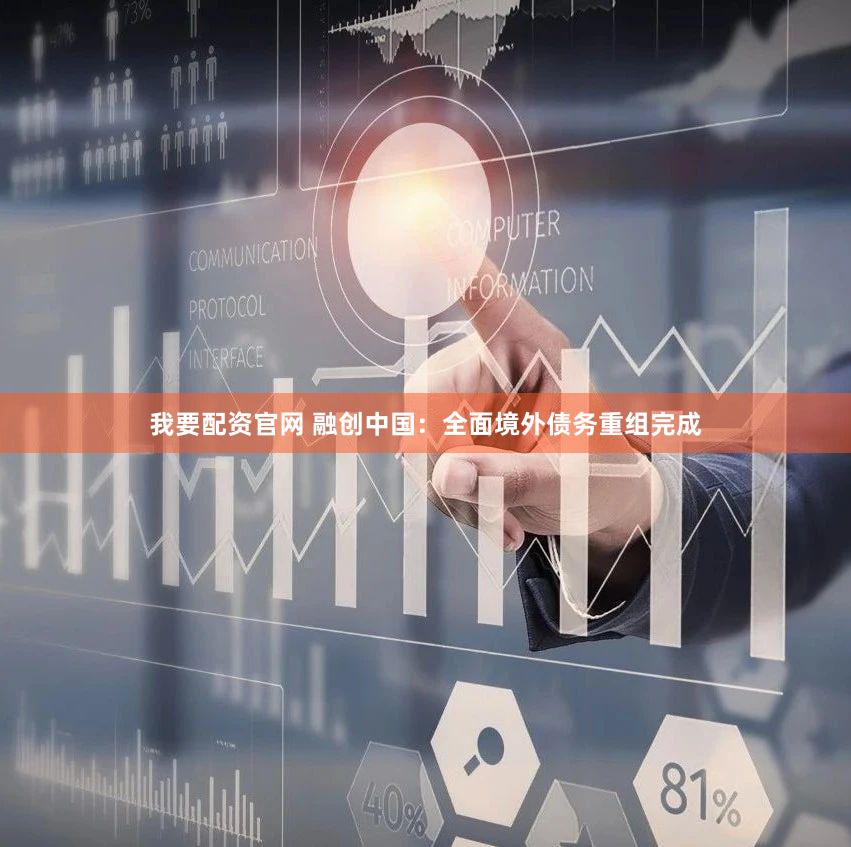 我要配资官网 融创中国：全面境外债务重组完成