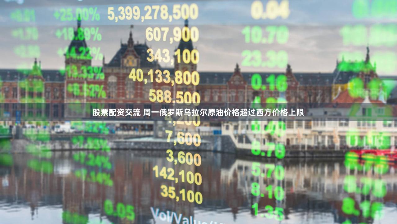 股票配资交流 周一俄罗斯乌拉尔原油价格超过西方价格上限
