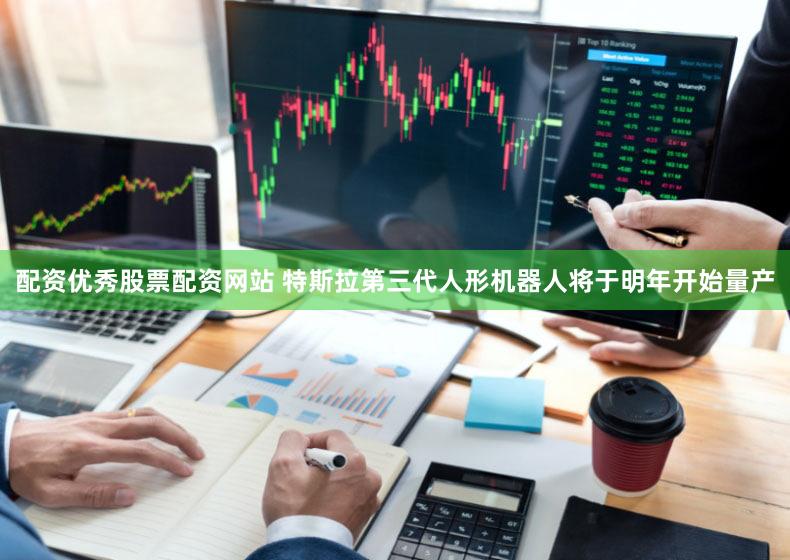 配资优秀股票配资网站 特斯拉第三代人形机器人将于明年开始量产