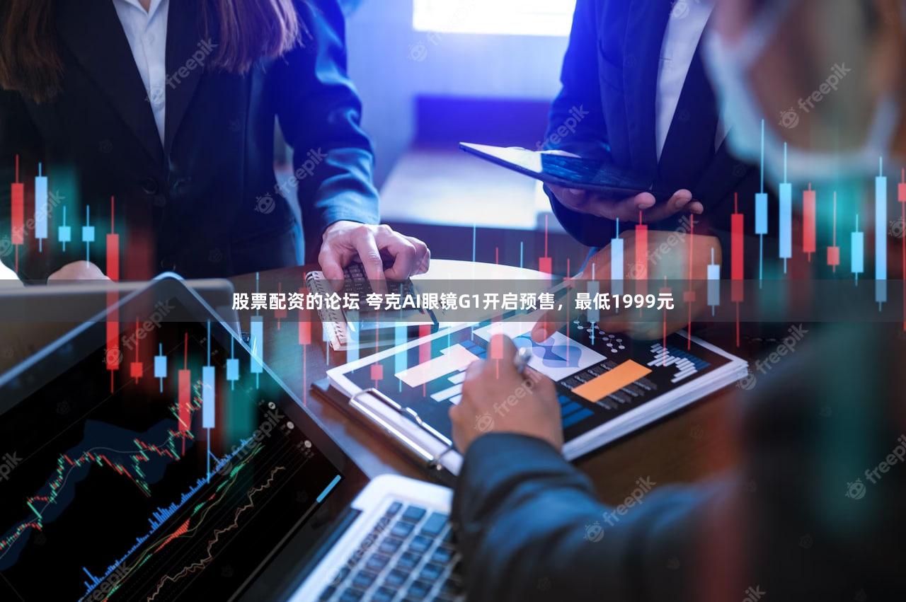 股票配资的论坛 夸克AI眼镜G1开启预售，最低1999元