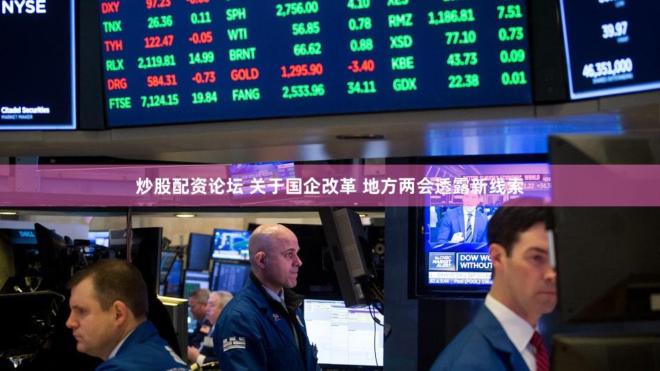 炒股配资论坛 关于国企改革 地方两会透露新线索