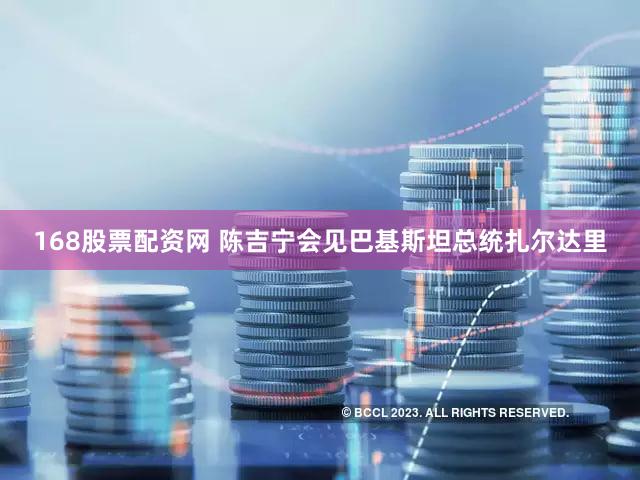 168股票配资网 陈吉宁会见巴基斯坦总统扎尔达里