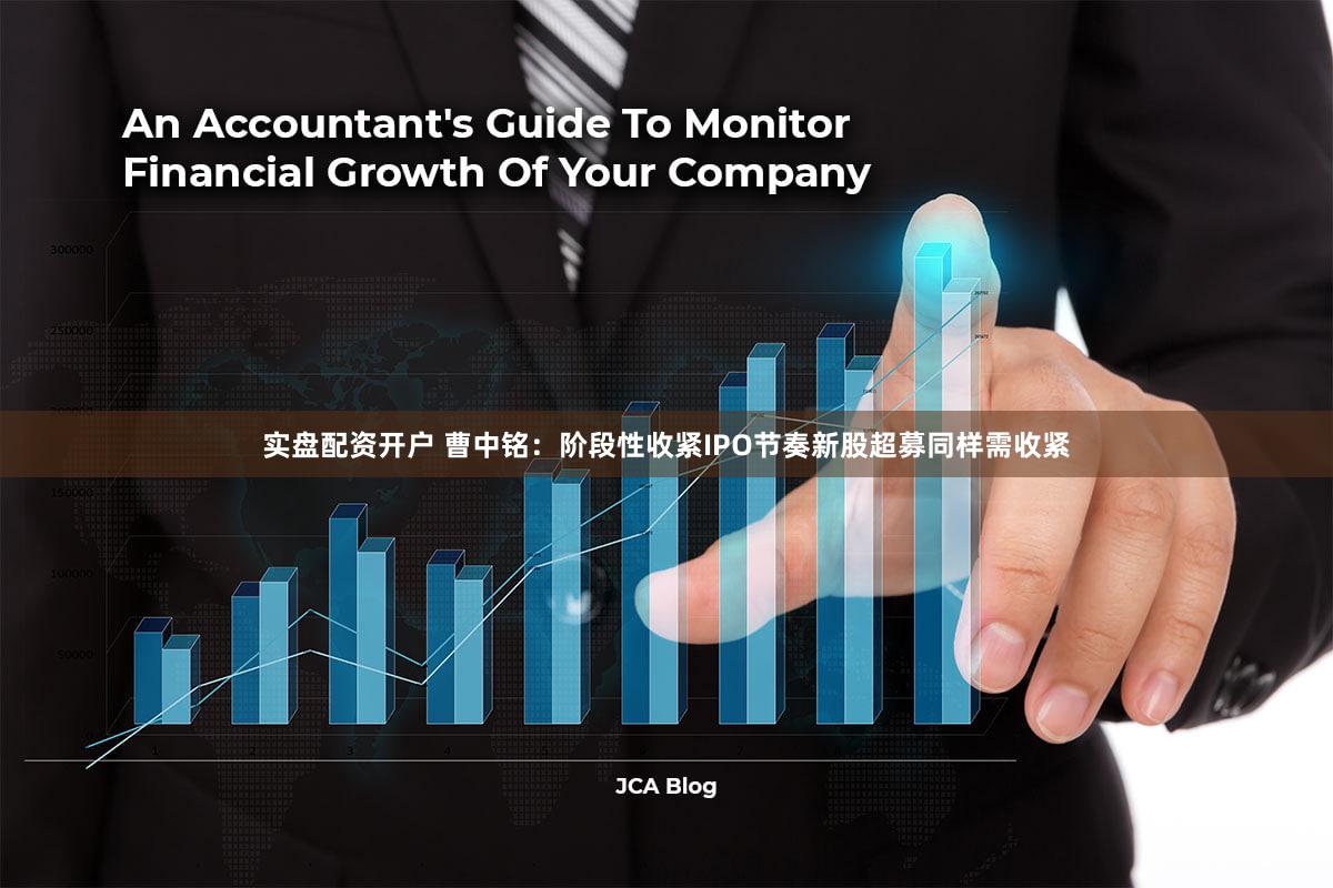 实盘配资开户 曹中铭：阶段性收紧IPO节奏新股超募同样需收紧