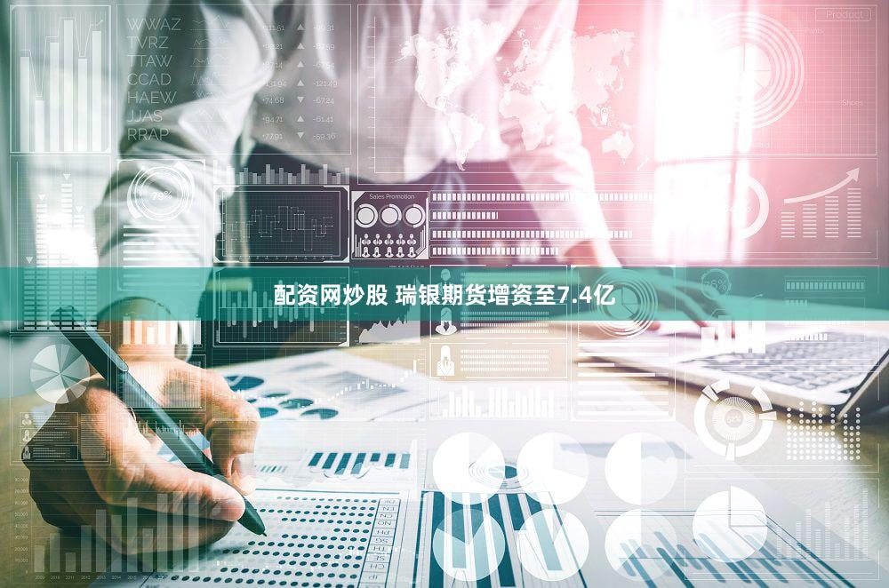 配资网炒股 瑞银期货增资至7.4亿