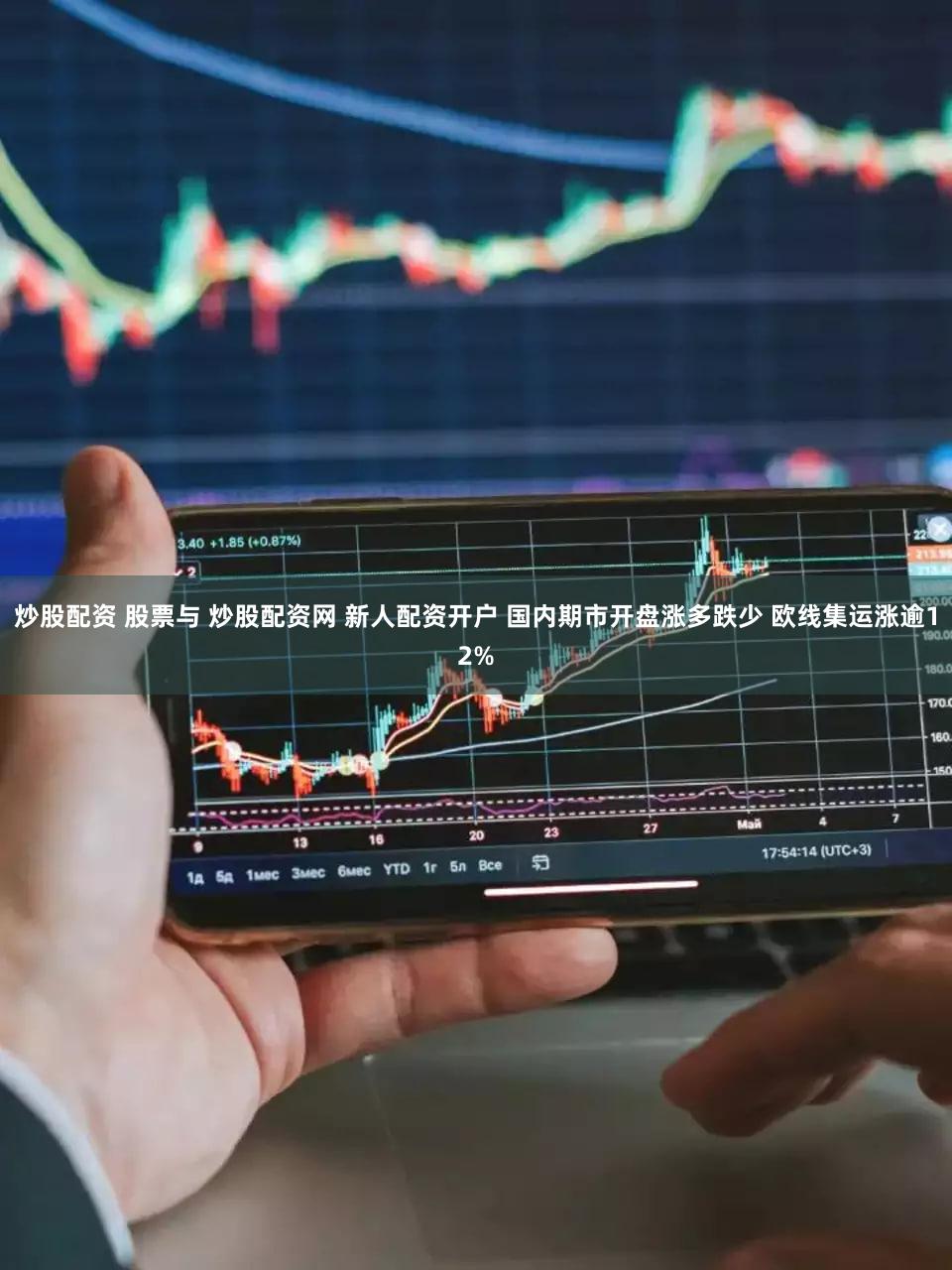 炒股配资 股票与 炒股配资网 新人配资开户 国内期市开盘涨多跌少 欧线集运涨逾12%