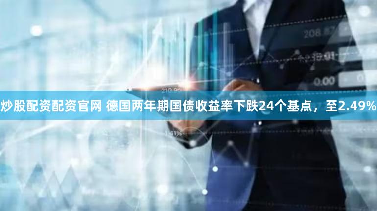 炒股配资配资官网 德国两年期国债收益率下跌24个基点，至2.49%