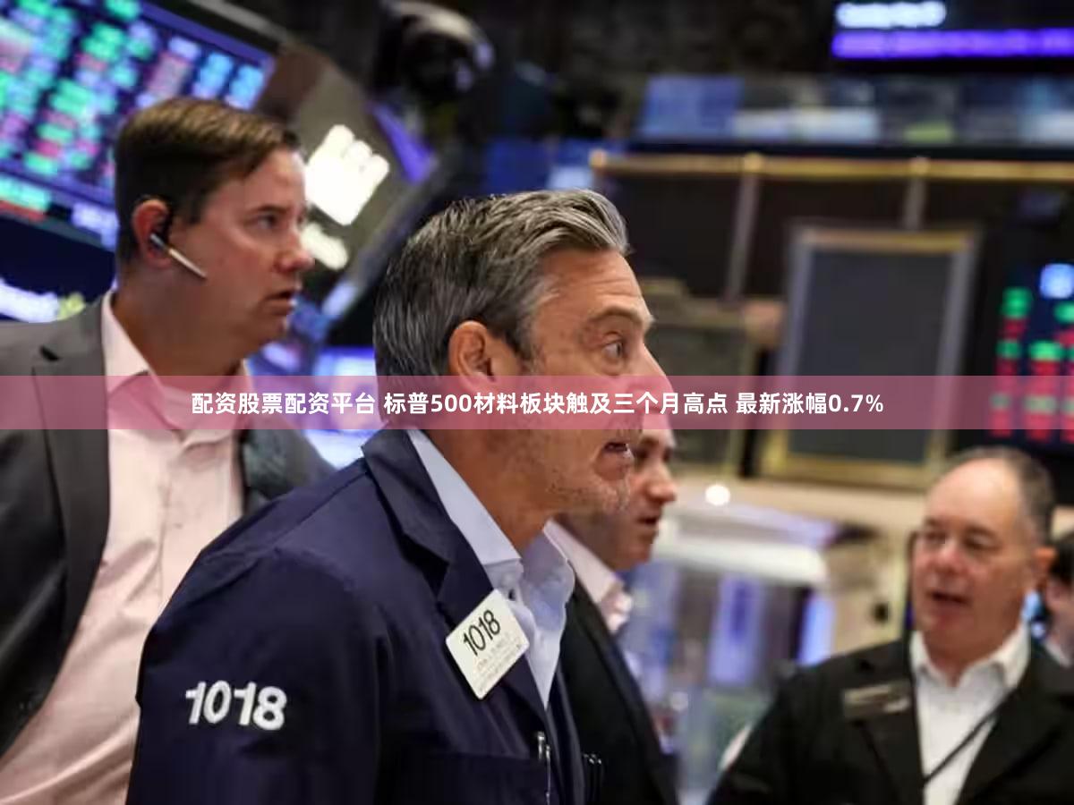 配资股票配资平台 标普500材料板块触及三个月高点 最新涨幅0.7%