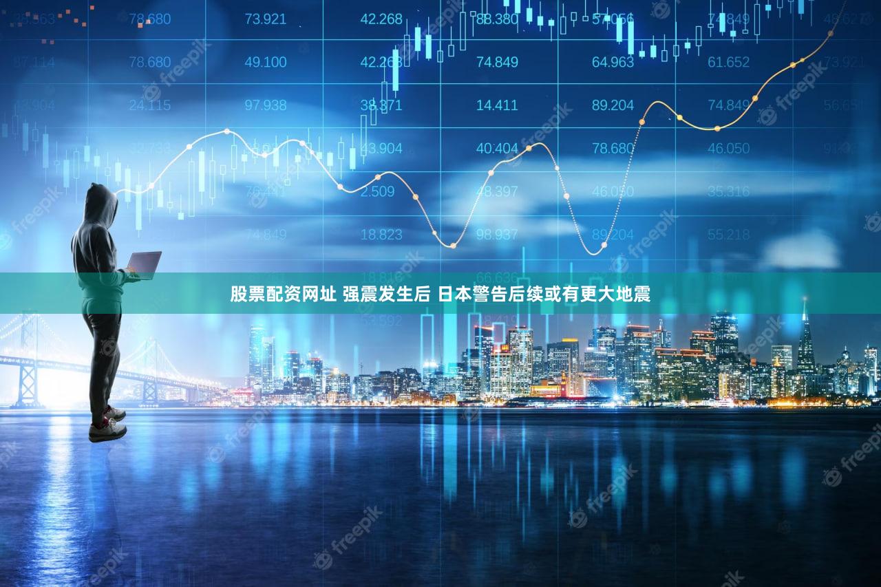 股票配资网址 强震发生后 日本警告后续或有更大地震