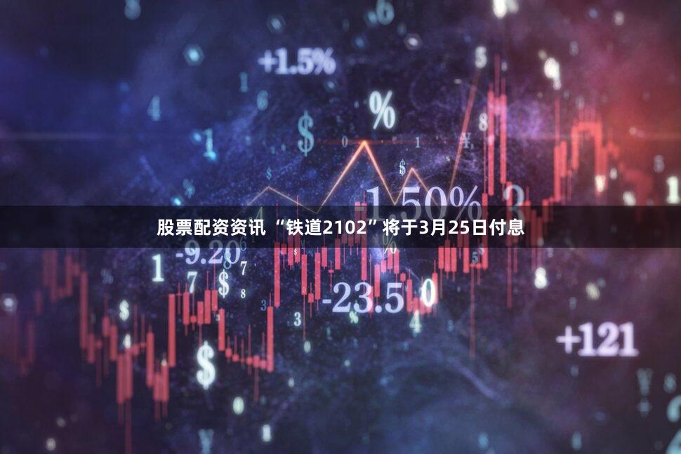 股票配资资讯 “铁道2102”将于3月25日付息