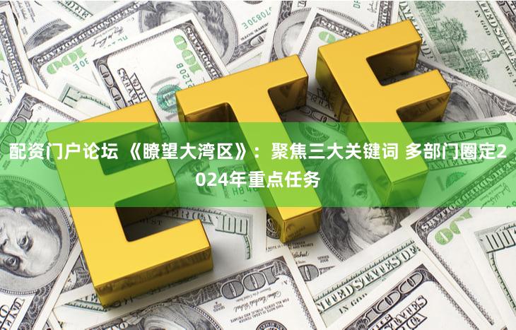 配资门户论坛 《瞭望大湾区》：聚焦三大关键词 多部门圈定2024年重点任务