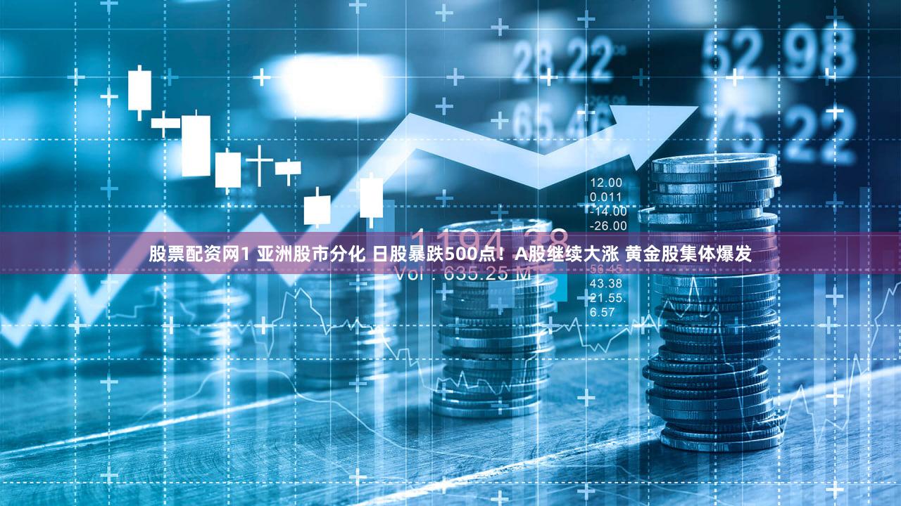 股票配资网1 亚洲股市分化 日股暴跌500点!A股继续大涨 黄金股集体爆发