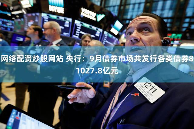 网络配资炒股网站 央行：9月债券市场共发行各类债券81027.8亿元